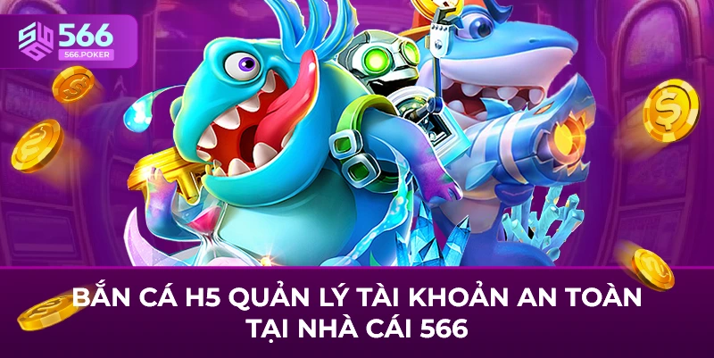 Bắn cá h5 quản lý tài khoản an toàn tại nhà cái 566