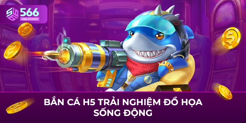 Bắn cá h5 trải nghiệm đồ họa sống động tại nhà cái 566