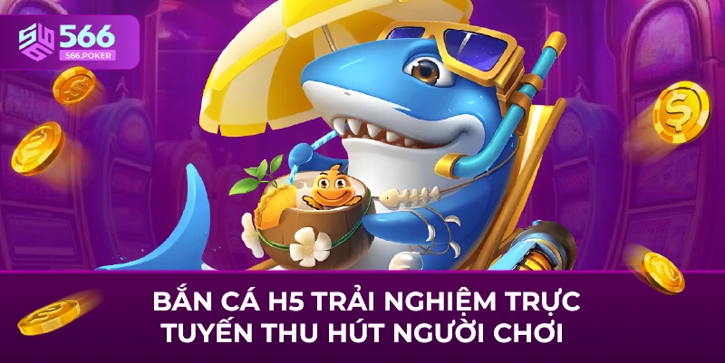  Bắn cá h5 trải nghiệm trực tuyến thu hút người chơi