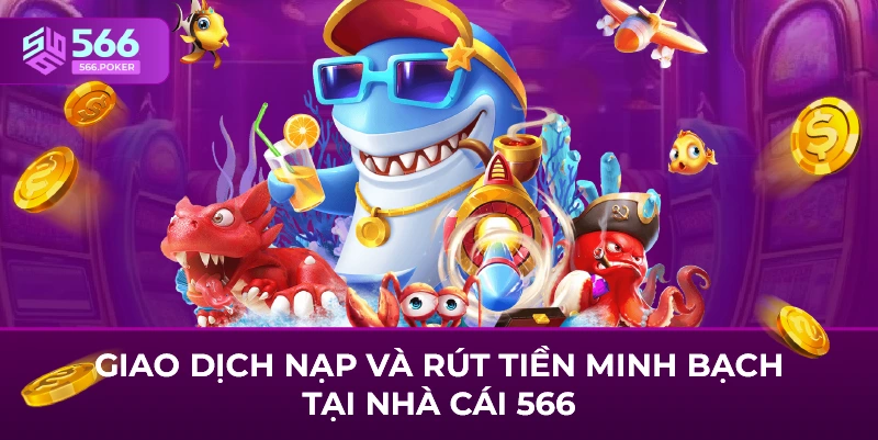Giao dịch nạp và rút tiền minh bạch tại nhà cái 566
