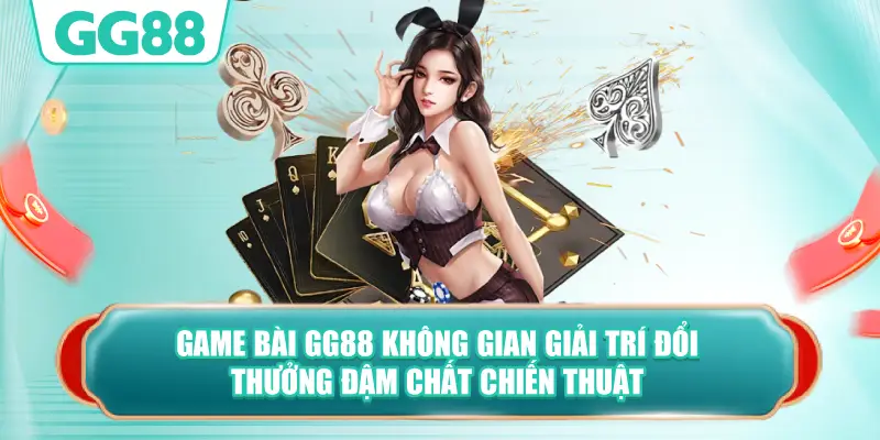 Game Bài GG88 Không Gian Giải Trí Đổi Thưởng Đậm Chất Chiến Thuật