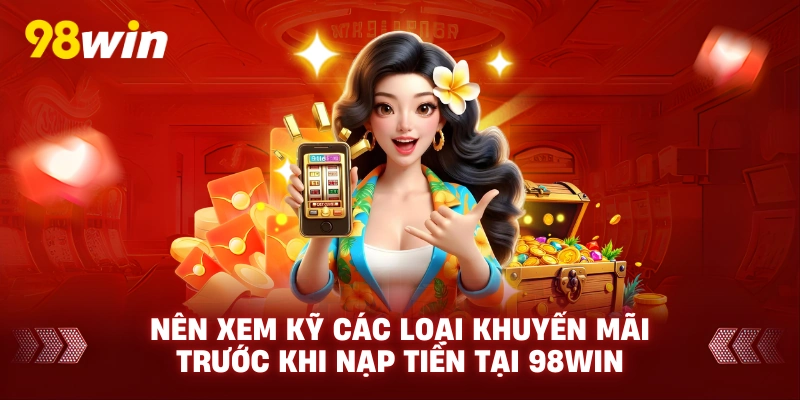 Nên xem kỹ các loại khuyến mãi trước khi nạp tiền tại 98win 